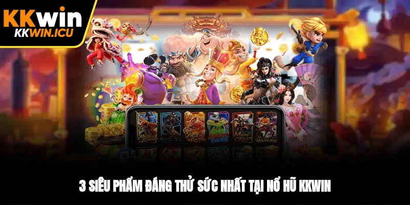 3 siêu phẩm đáng thử sức nhất tại nổ hũ KKWIN 3 siêu phẩm đáng thử sức nhất tại nổ hũ KKWIN