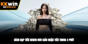 Cách Nạp Tiền KKWIN Đơn Giản Nhận Tiền Trong 3 Phút
