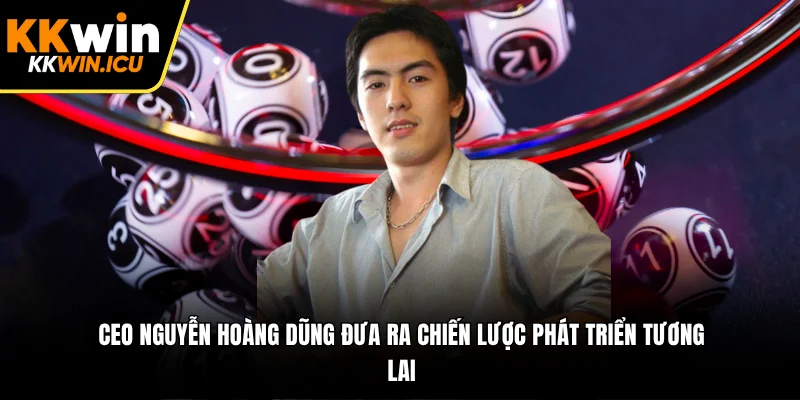 CEO Nguyễn Hoàng Dũng đưa ra chiến lược phát triển tương lai