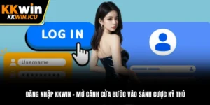 Đăng Nhập KKWIN - Mở Cánh Cửa Bước Vào Sảnh Cược Kỳ Thú