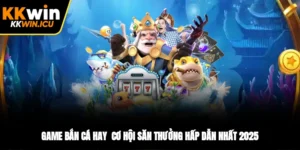 Game Bắn Cá Hay - Cơ Hội Săn Thưởng Hấp Dẫn Nhất 2025