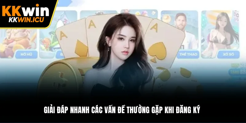 Giải đáp nhanh các vấn đề thường gặp khi đăng ký Giải đáp nhanh các vấn đề thường gặp khi đăng ký