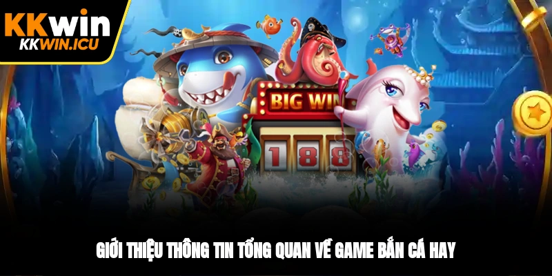 Giới thiệu thông tin tổng quan về game bắn cá hay Giới thiệu thông tin tổng quan về game bắn cá hay