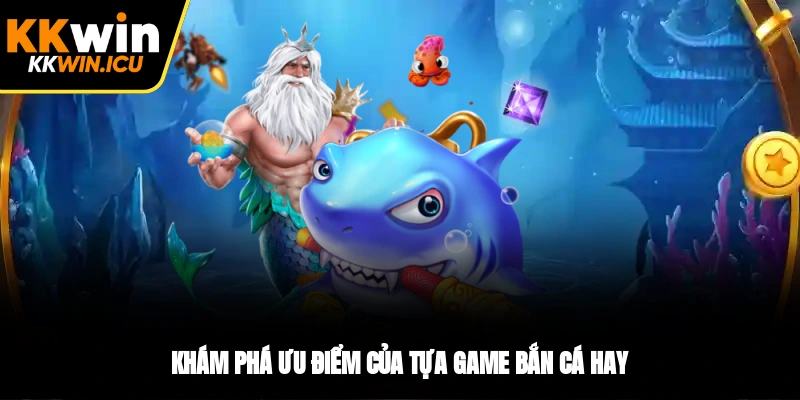 Khám phá ưu điểm của tựa game bắn cá hay Khám phá ưu điểm của tựa game bắn cá hay