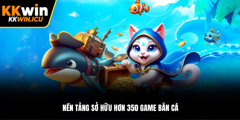 Nền tảng sở hữu hơn 350 game bắn cá Nền tảng sở hữu hơn 350 game bắn cá
