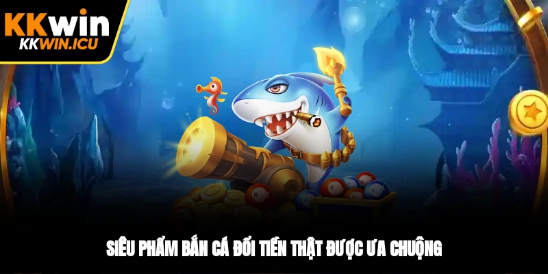 Siêu phẩm bắn cá đổi tiền thật được ưa chuộng Siêu phẩm bắn cá đổi tiền thật được ưa chuộng