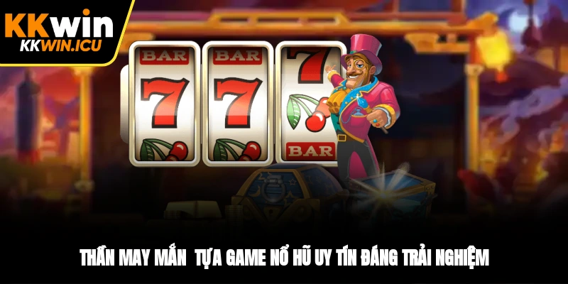 Thần may mắn - tựa game nổ hũ uy tín đáng trải nghiệm Thần may mắn - tựa game nổ hũ uy tín đáng trải nghiệm