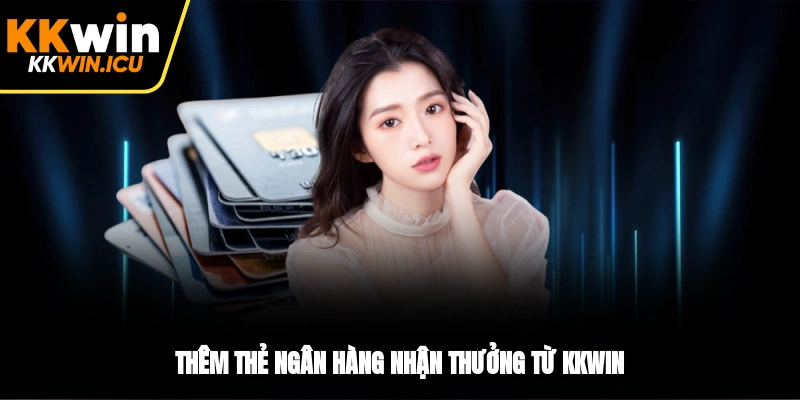 Thêm thẻ ngân hàng nhận thưởng từ KKWIN Thêm thẻ ngân hàng nhận thưởng từ KKWIN