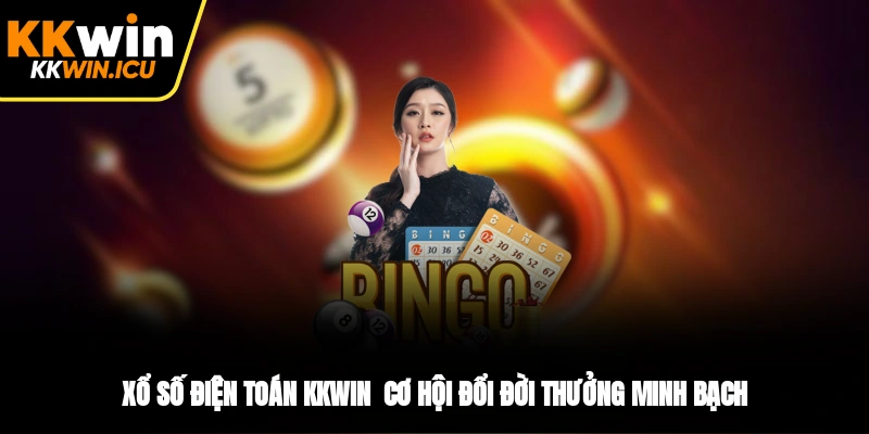 Xổ Số Điện Toán KKWIN - Cơ Hội Đổi Đời Thưởng Minh Bạch